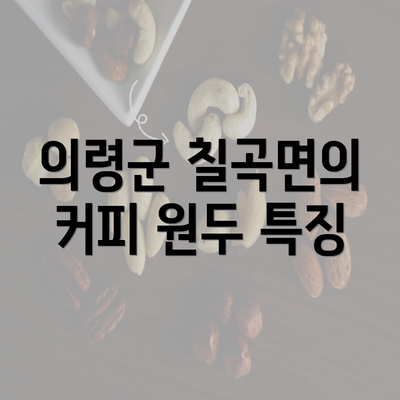 의령군 칠곡면의 커피 원두 특징