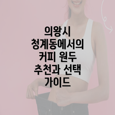 의왕시 청계동에서의 커피 원두 추천과 선택 가이드