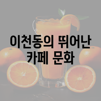 이천동의 뛰어난 카페 문화