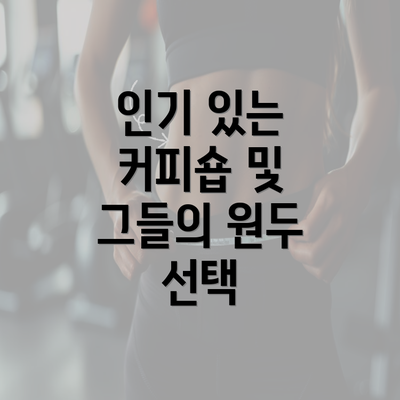 인기 있는 커피숍 및 그들의 원두 선택