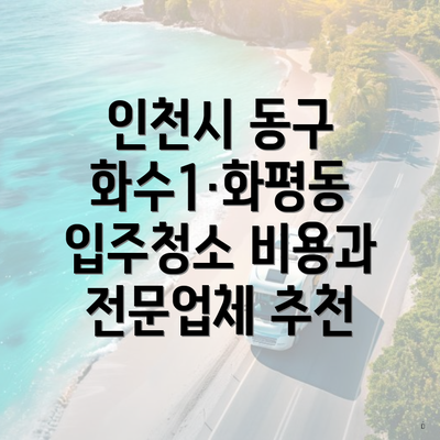 인천시 동구 화수1·화평동 입주청소 비용과 전문업체 추천