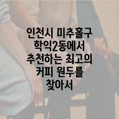 인천시 미추홀구 학익2동에서 추천하는 최고의 커피 원두를 찾아서