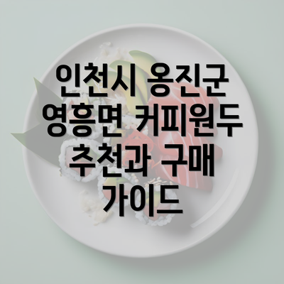 인천시 옹진군 영흥면 커피원두 추천과 구매 가이드