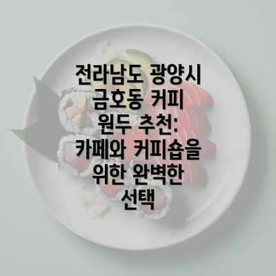 전라남도 광양시 금호동 커피 원두 추천: 카페와 커피숍을 위한 완벽한 선택