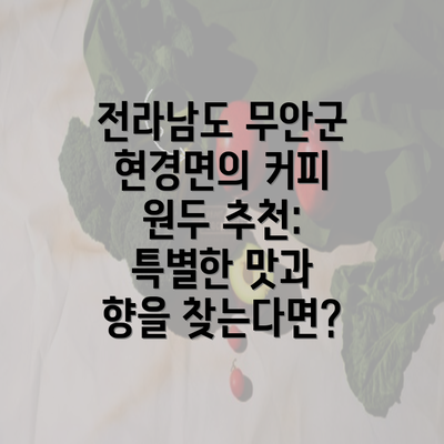 전라남도 무안군 현경면의 커피 원두 추천: 특별한 맛과 향을 찾는다면?