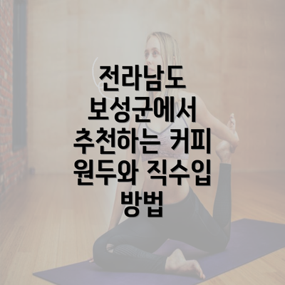 전라남도 보성군에서 추천하는 커피 원두와 직수입 방법