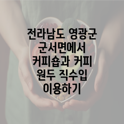 전라남도 영광군 군서면에서 커피숍과 커피 원두 직수입 이용하기