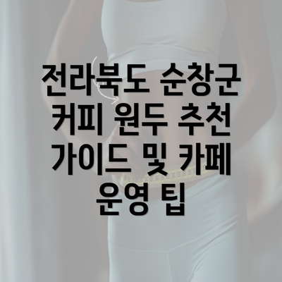 전라북도 순창군 커피 원두 추천 가이드 및 카페 운영 팁