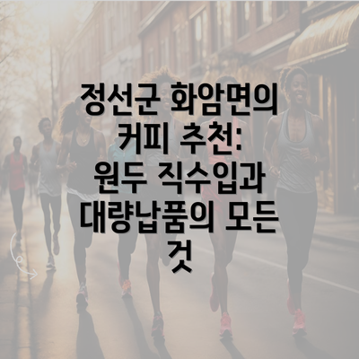 정선군 화암면의 커피 추천: 원두 직수입과 대량납품의 모든 것