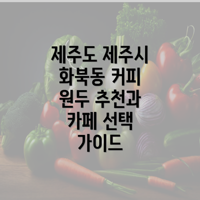 제주도 제주시 화북동 커피 원두 추천과 카페 선택 가이드