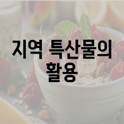 지역 특산물의 활용