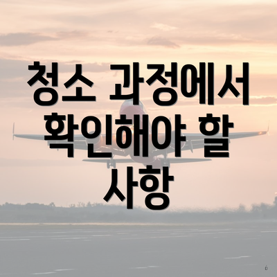 청소 과정에서 확인해야 할 사항