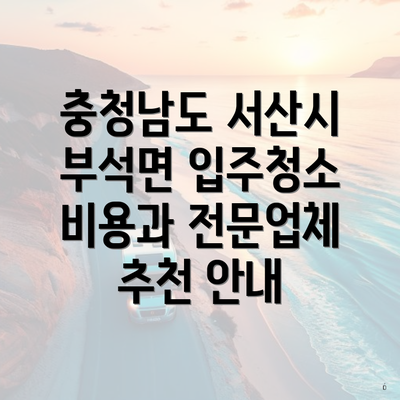 충청남도 서산시 부석면 입주청소 비용과 전문업체 추천 안내