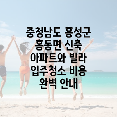 충청남도 홍성군 홍동면 신축 아파트와 빌라 입주청소 비용 완벽 안내