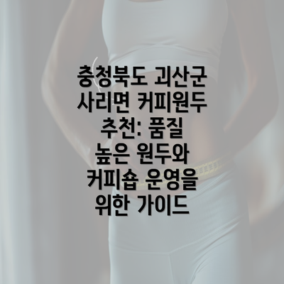 충청북도 괴산군 사리면 커피원두 추천: 품질 높은 원두와 커피숍 운영을 위한 가이드