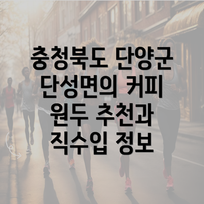 충청북도 단양군 단성면의 커피 원두 추천과 직수입 정보