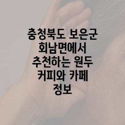 충청북도 보은군 회남면에서 추천하는 원두 커피와 카페 정보