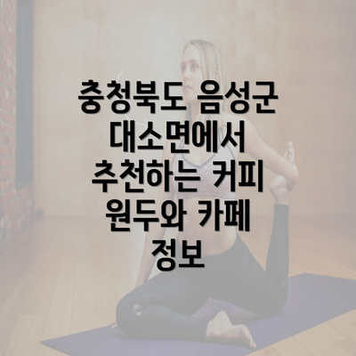 충청북도 음성군 대소면에서 추천하는 커피 원두와 카페 정보