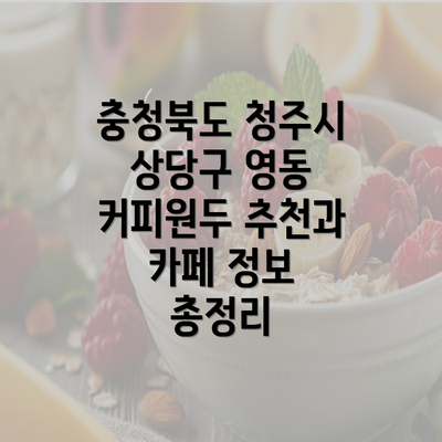 충청북도 청주시 상당구 영동 커피원두 추천과 카페 정보 총정리