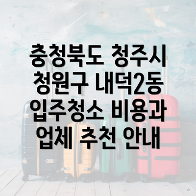 충청북도 청주시 청원구 내덕2동 입주청소 비용과 업체 추천 안내