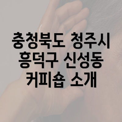 충청북도 청주시 흥덕구 신성동 커피숍 소개