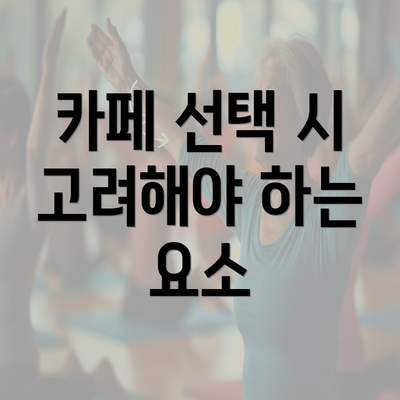 카페 선택 시 고려해야 하는 요소