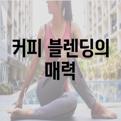 커피 블렌딩의 매력