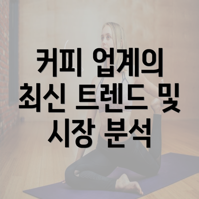 커피 업계의 최신 트렌드 및 시장 분석