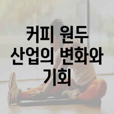 커피 원두 산업의 변화와 기회