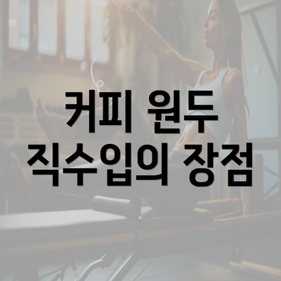 커피 원두 직수입의 장점