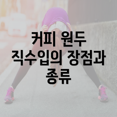 커피 원두 직수입의 장점과 종류