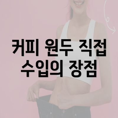 커피 원두 직접 수입의 장점