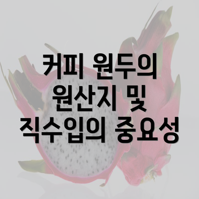 커피 원두의 원산지 및 직수입의 중요성