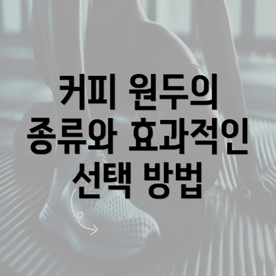 커피 원두의 종류와 효과적인 선택 방법