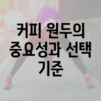 커피 원두의 중요성과 선택 기준