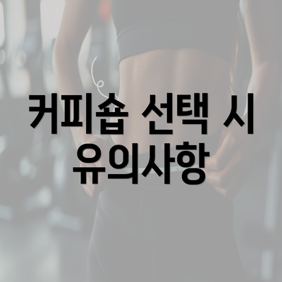 커피숍 선택 시 유의사항