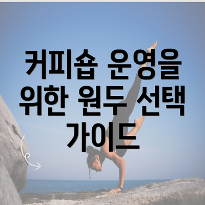 커피숍 운영을 위한 원두 선택 가이드