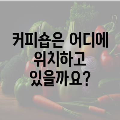 커피숍은 어디에 위치하고 있을까요?