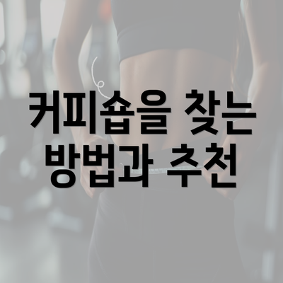 커피숍을 찾는 방법과 추천