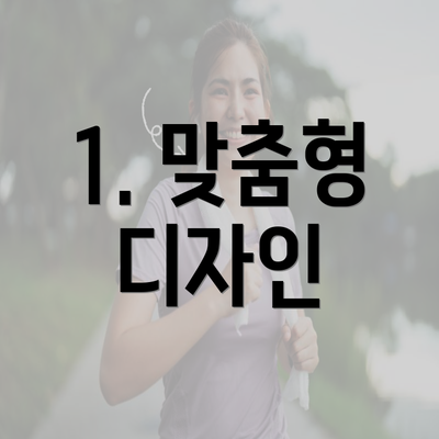 1. 맞춤형 디자인