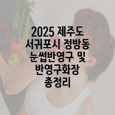 2025 제주도 서귀포시 정방동 눈썹반영구 및 반영구화장 총정리