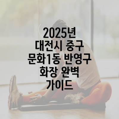 2025년 대전시 중구 문화1동 반영구 화장 완벽 가이드