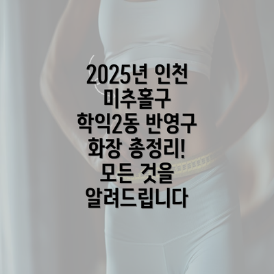 2025년 인천 미추홀구 학익2동 반영구 화장 총정리! 모든 것을 알려드립니다