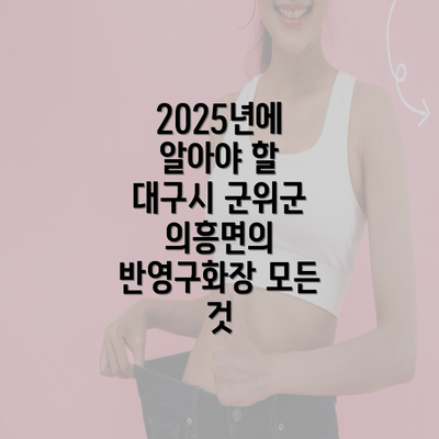 2025년에 알아야 할 대구시 군위군 의흥면의 반영구화장 모든 것