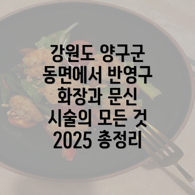 강원도 양구군 동면에서 반영구 화장과 문신 시술의 모든 것 2025 총정리