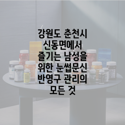 강원도 춘천시 신동면에서 즐기는 남성을 위한 눈썹문신 반영구 관리의 모든 것