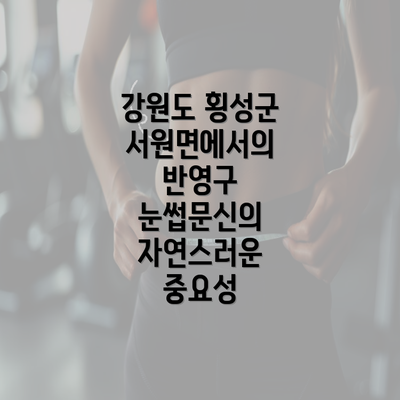 강원도 횡성군 서원면에서의 반영구 눈썹문신의 자연스러운 중요성