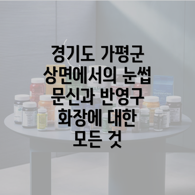 경기도 가평군 상면에서의 눈썹 문신과 반영구 화장에 대한 모든 것