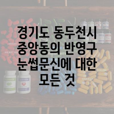 경기도 동두천시 중앙동의 반영구 눈썹문신에 대한 모든 것