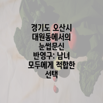 경기도 오산시 대원동에서의 눈썹문신 반영구: 남녀 모두에게 적합한 선택